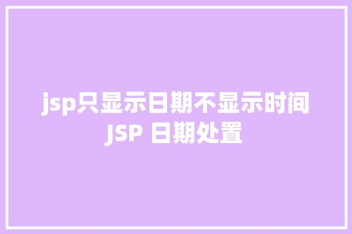 jsp只显示日期不显示时间JSP 日期处置 GraphQL