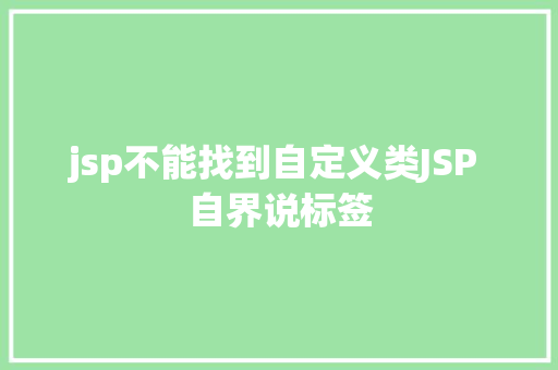 jsp不能找到自定义类JSP 自界说标签 HTML