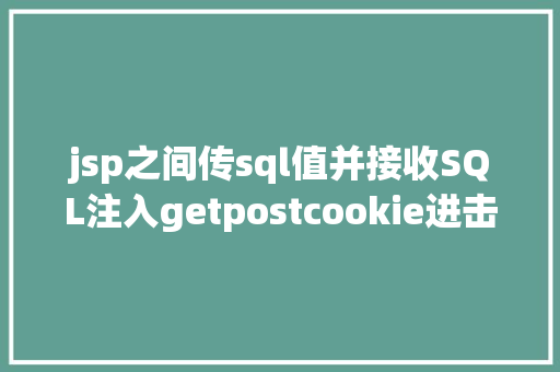 jsp之间传sql值并接收SQL注入getpostcookie进击怎么实战