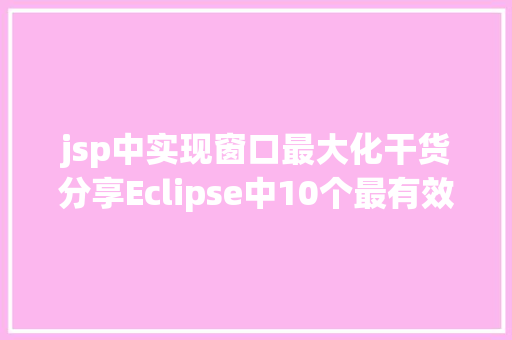 jsp中实现窗口最大化干货分享Eclipse中10个最有效的快捷键组合