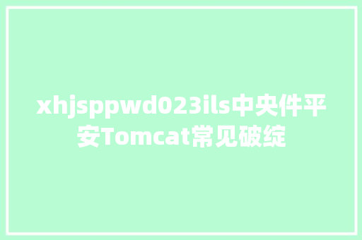 xhjsppwd023ils中央件平安Tomcat常见破绽