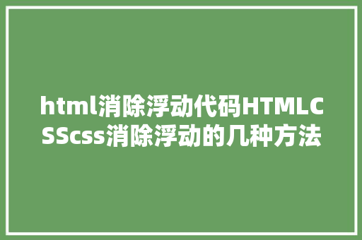 html消除浮动代码HTMLCSScss消除浮动的几种方法哪种最适合 Node.js