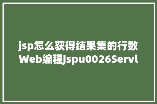 jsp怎么获得结果集的行数Web编程Jspu0026Servlet技巧 Python