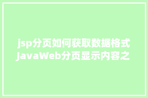 jsp分页如何获取数据格式JavaWeb分页显示内容之分页查询的三种思绪数据库分页查询