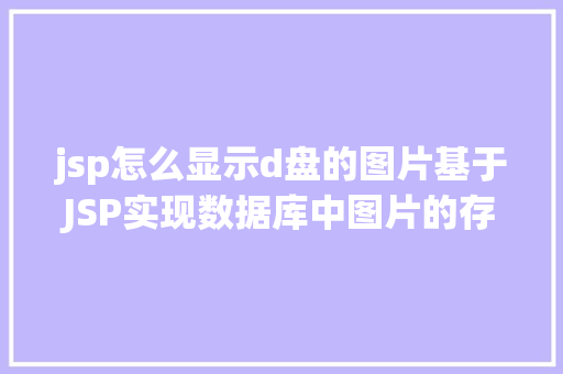 jsp怎么显示d盘的图片基于JSP实现数据库中图片的存储与显示 jQuery