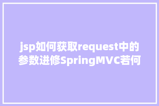 jsp如何获取request中的参数进修SpringMVC若何获取要求参数 RESTful API