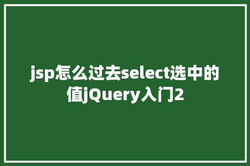 jsp怎么过去select选中的值jQuery入门2 HTML