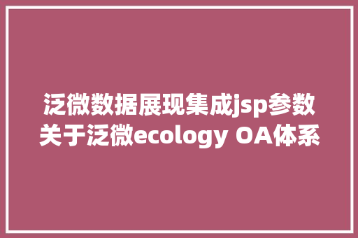 泛微数据展现集成jsp参数关于泛微ecology OA体系存在SQL注入高危破绽的紧迫预警传递 Docker