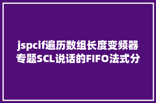 jspcif遍历数组长度变频器专题SCL说话的FIFO法式分享