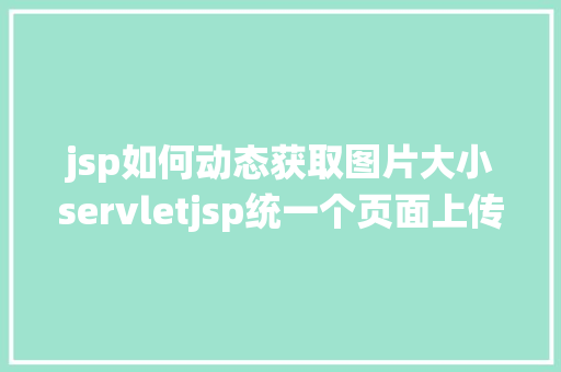 jsp如何动态获取图片大小servletjsp统一个页面上传文字图片并将图片地址保留到MYSQL AJAX