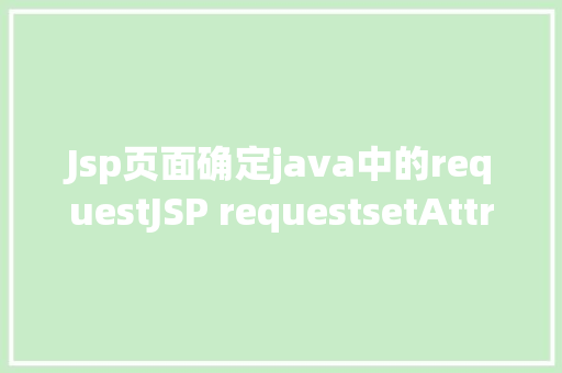 Jsp页面确定java中的requestJSP requestsetAttribute详解及实例 Vue.js