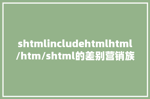 shtmlincludehtmlhtml/htm/shtml的差别营销族非看弗成 CSS