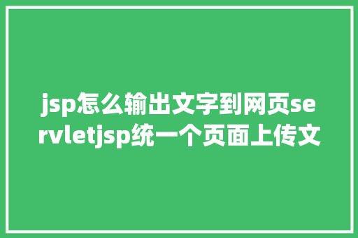 jsp怎么输出文字到网页servletjsp统一个页面上传文字图片并将图片地址保留到MYSQL CSS