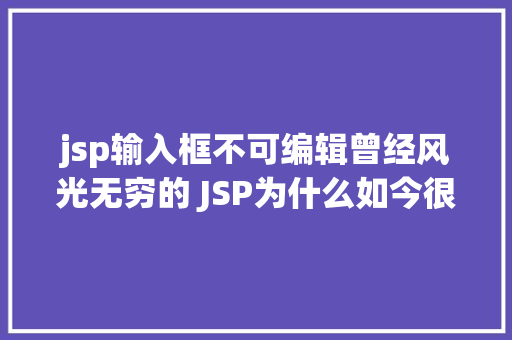 jsp输入框不可编辑曾经风光无穷的 JSP为什么如今很少有人应用了 Node.js