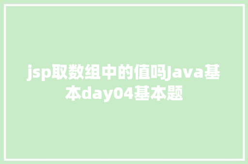 jsp取数组中的值吗Java基本day04基本题 Angular