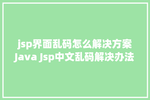 jsp界面乱码怎么解决方案Java Jsp中文乱码解决办法 SQL