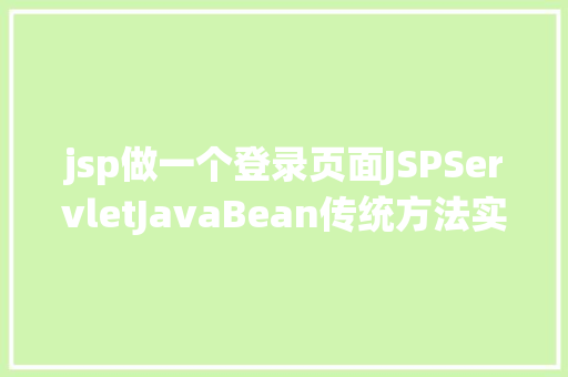 jsp做一个登录页面JSPServletJavaBean传统方法实现简略单纯留言板制造注册登录留言 HTML