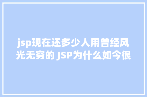 jsp现在还多少人用曾经风光无穷的 JSP为什么如今很少有人应用了 Node.js