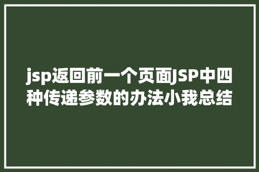 jsp返回前一个页面JSP中四种传递参数的办法小我总结简略适用 RESTful API