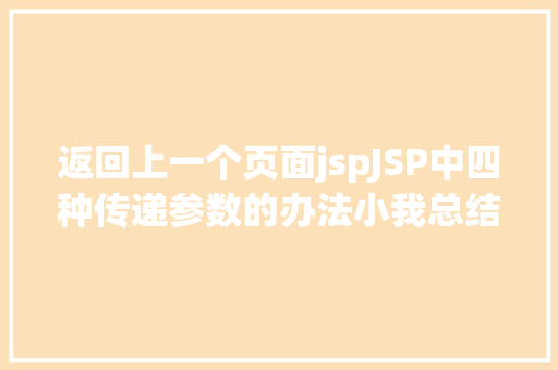 返回上一个页面jspJSP中四种传递参数的办法小我总结简略适用 HTML