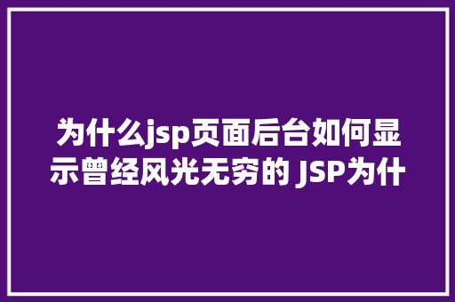 为什么jsp页面后台如何显示曾经风光无穷的 JSP为什么如今很少有人应用了 Webpack