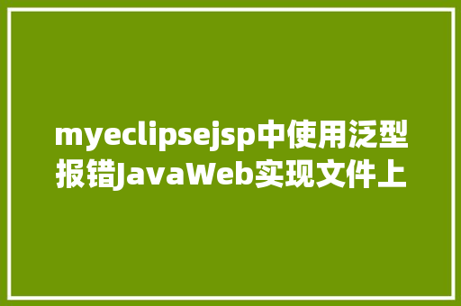 myeclipsejsp中使用泛型报错JavaWeb实现文件上传与下载 Node.js