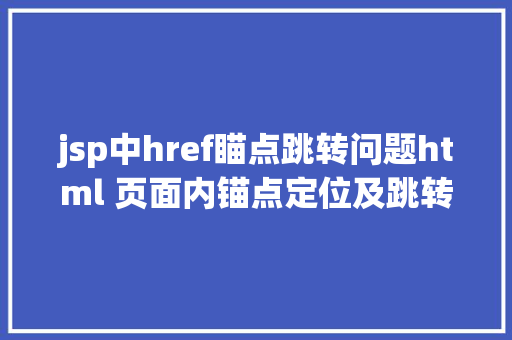 jsp中href瞄点跳转问题html 页面内锚点定位及跳转办法总结