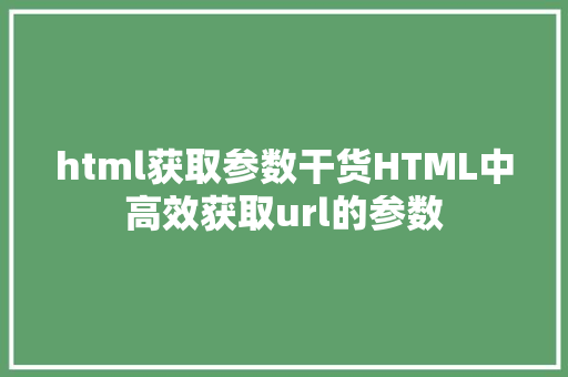 html获取参数干货HTML中高效获取url的参数 RESTful API