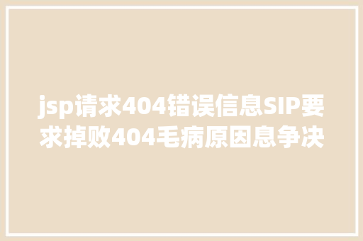 jsp请求404错误信息SIP要求掉败404毛病原因息争决办法导致404报错问题剖析 AJAX