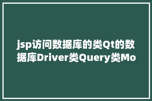 jsp访问数据库的类Qt的数据库Driver类Query类Model类View类 NoSQL