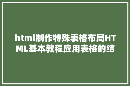 html制作特殊表格布局HTML基本教程应用表格的结构