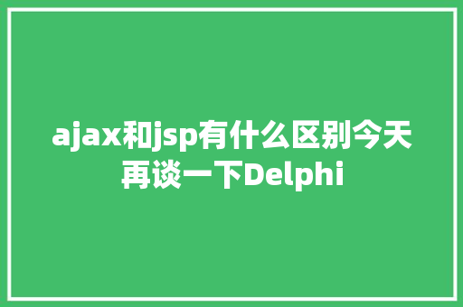 ajax和jsp有什么区别今天再谈一下Delphi AJAX