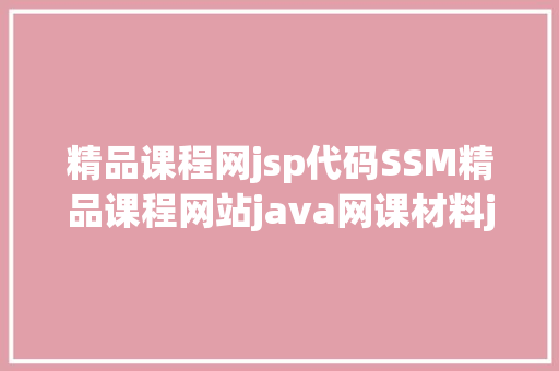 精品课程网jsp代码SSM精品课程网站java网课材料jsp源代码mysql