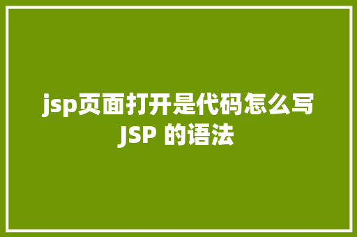 jsp页面打开是代码怎么写JSP 的语法 HTML