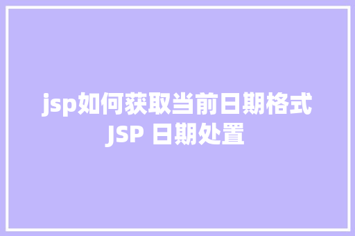 jsp如何获取当前日期格式JSP 日期处置 Ruby