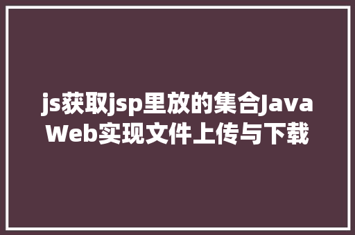 js获取jsp里放的集合JavaWeb实现文件上传与下载 Python