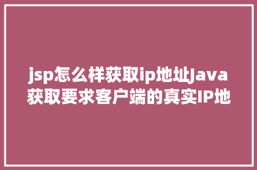 jsp怎么样获取ip地址Java获取要求客户端的真实IP地址不管你怎么经由几层署理 RESTful API