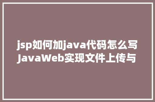 jsp如何加java代码怎么写JavaWeb实现文件上传与下载 Python