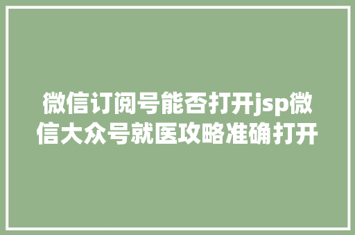 微信订阅号能否打开jsp微信大众号就医攻略准确打开方法在这里 Docker