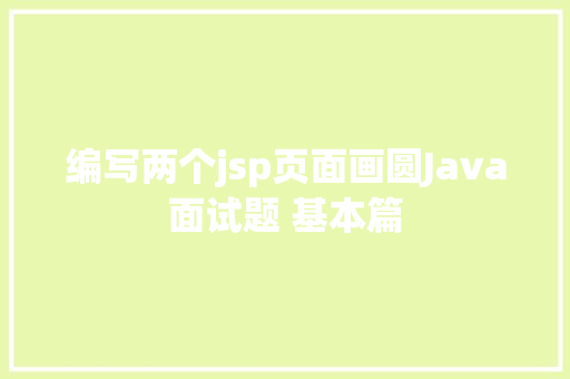 编写两个jsp页面画圆Java面试题 基本篇 Java