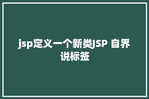 jsp定义一个新类JSP 自界说标签 HTML