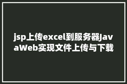 jsp上传excel到服务器JavaWeb实现文件上传与下载 Ruby