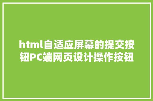 html自适应屏幕的提交按钮PC端网页设计操作按钮次序详解 PHP