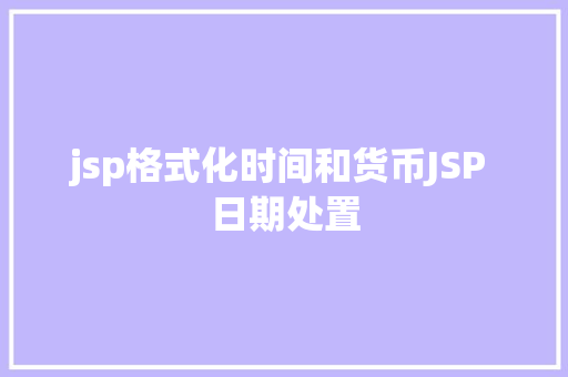 jsp格式化时间和货币JSP 日期处置 HTML