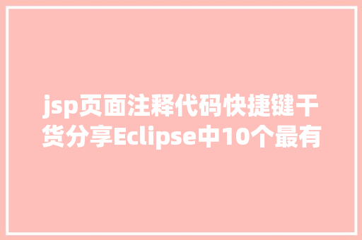 jsp页面注释代码快捷键干货分享Eclipse中10个最有效的快捷键组合