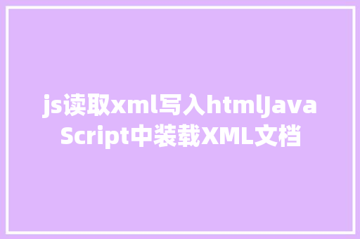 js读取xml写入htmlJavaScript中装载XML文档