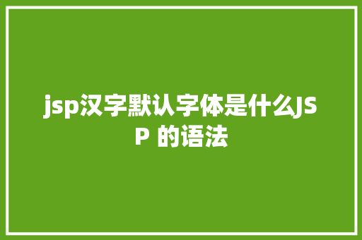 jsp汉字默认字体是什么JSP 的语法 Webpack