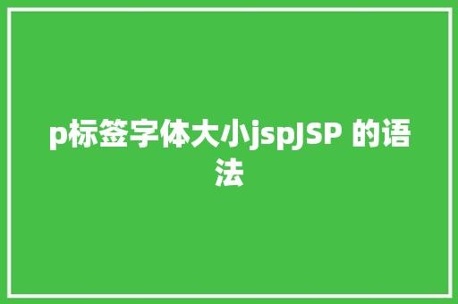 p标签字体大小jspJSP 的语法 Java