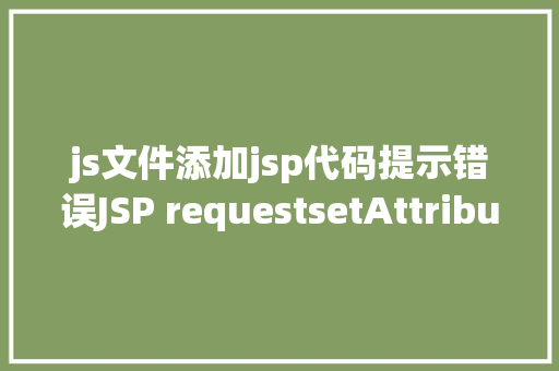 js文件添加jsp代码提示错误JSP requestsetAttribute详解及实例