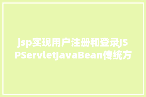 jsp实现用户注册和登录JSPServletJavaBean传统方法实现简略单纯留言板制造注册登录留言 RESTful API